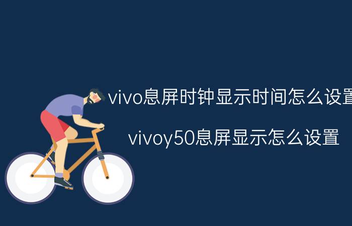 vivo息屏时钟显示时间怎么设置 vivoy50息屏显示怎么设置？